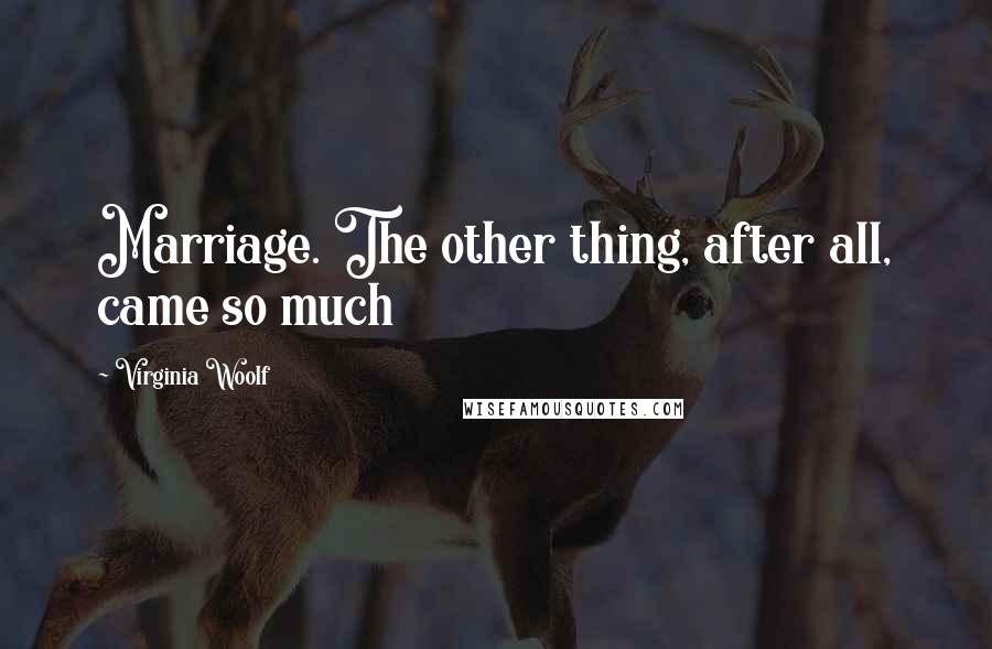 Virginia Woolf Quotes: Marriage. The other thing, after all, came so much