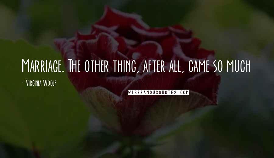 Virginia Woolf Quotes: Marriage. The other thing, after all, came so much