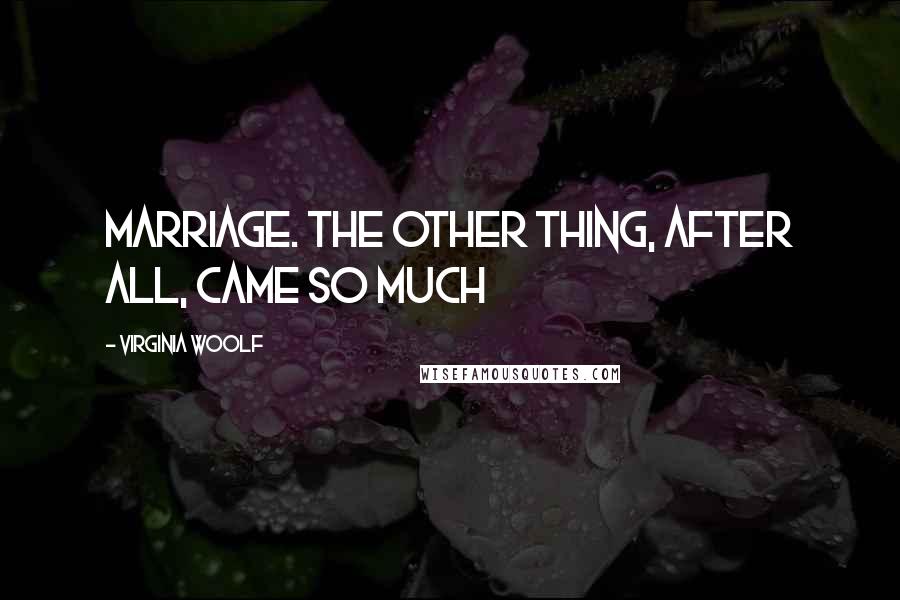 Virginia Woolf Quotes: Marriage. The other thing, after all, came so much
