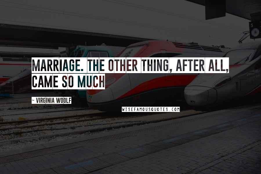 Virginia Woolf Quotes: Marriage. The other thing, after all, came so much