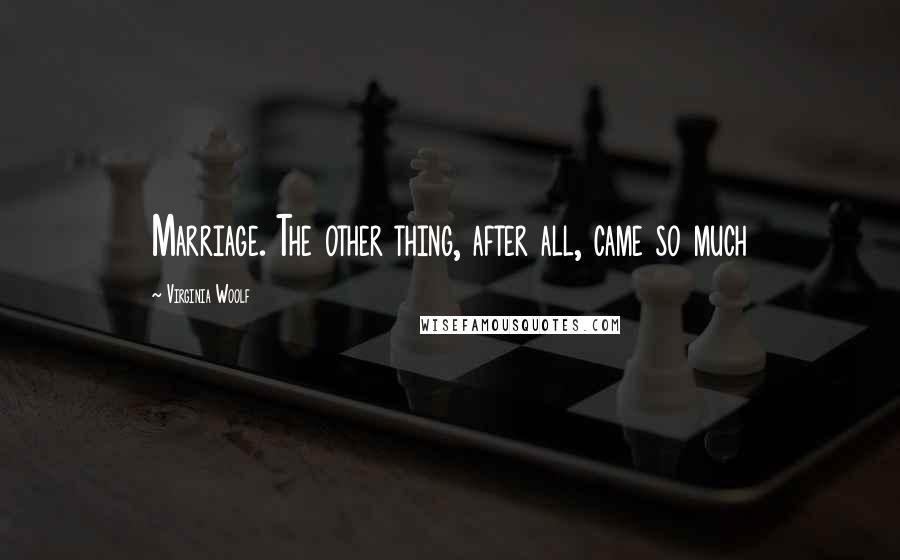 Virginia Woolf Quotes: Marriage. The other thing, after all, came so much