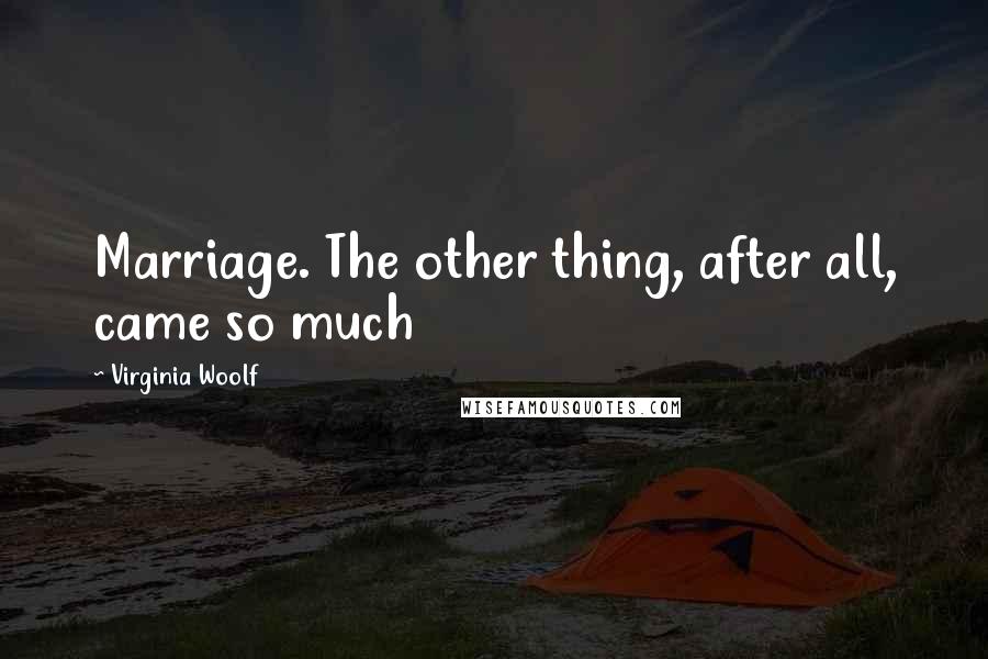 Virginia Woolf Quotes: Marriage. The other thing, after all, came so much