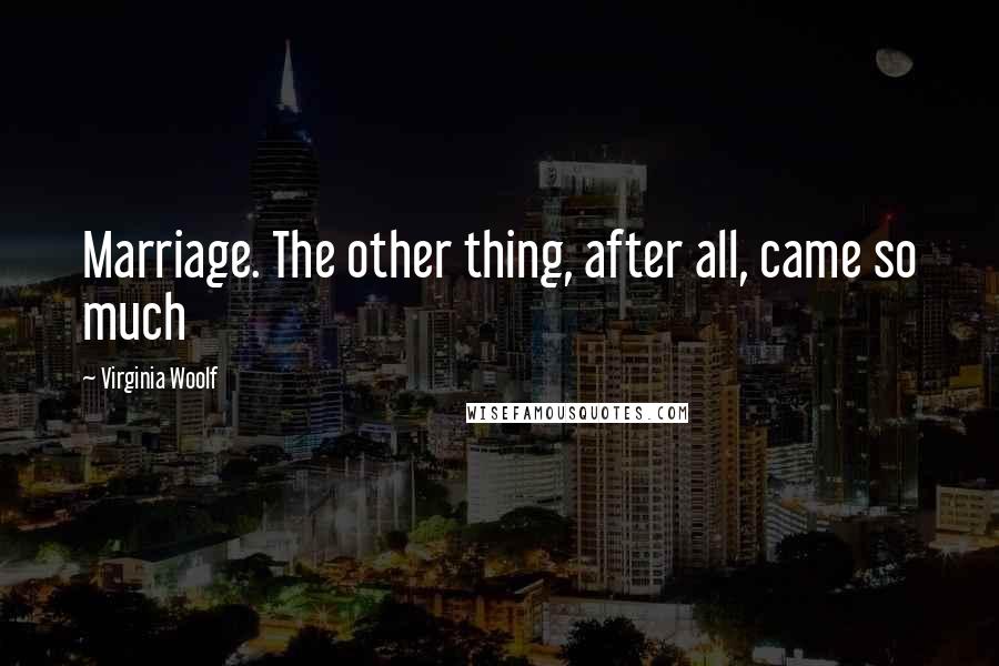Virginia Woolf Quotes: Marriage. The other thing, after all, came so much