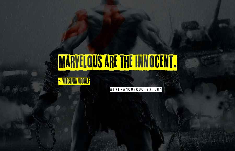 Virginia Woolf Quotes: Marvelous are the innocent.