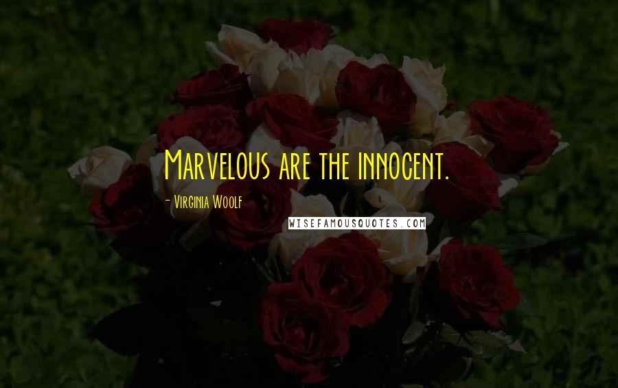 Virginia Woolf Quotes: Marvelous are the innocent.