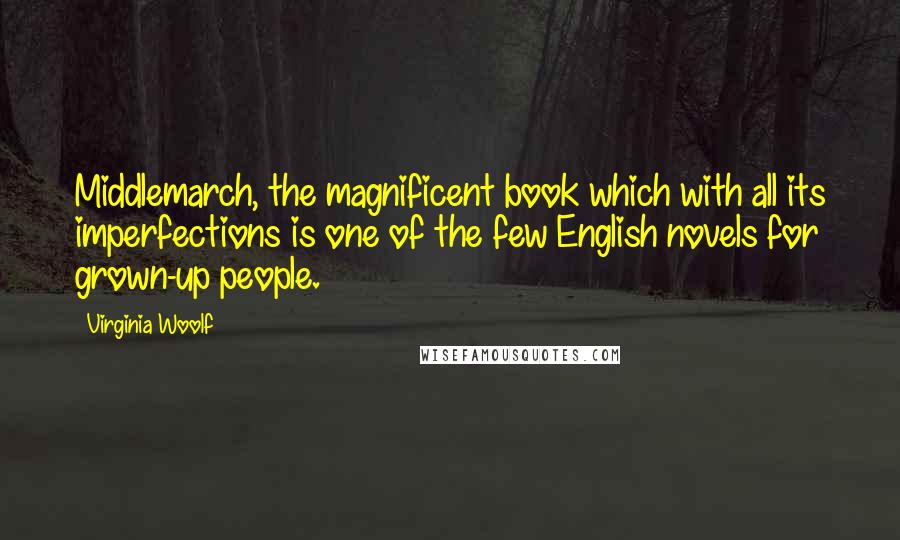 Virginia Woolf Quotes: Middlemarch, the magnificent book which with all its imperfections is one of the few English novels for grown-up people.