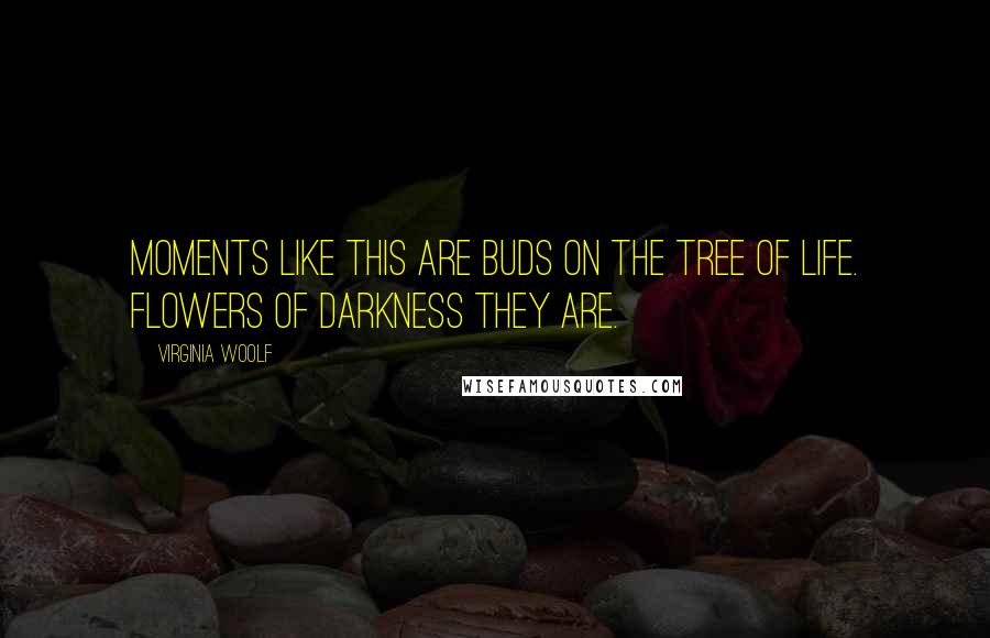 Virginia Woolf Quotes: Moments like this are buds on the tree of life. Flowers of darkness they are.