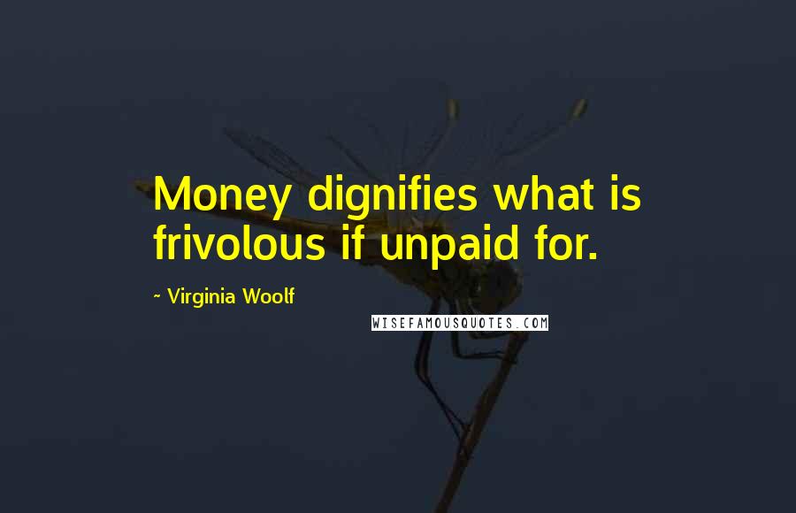 Virginia Woolf Quotes: Money dignifies what is frivolous if unpaid for.