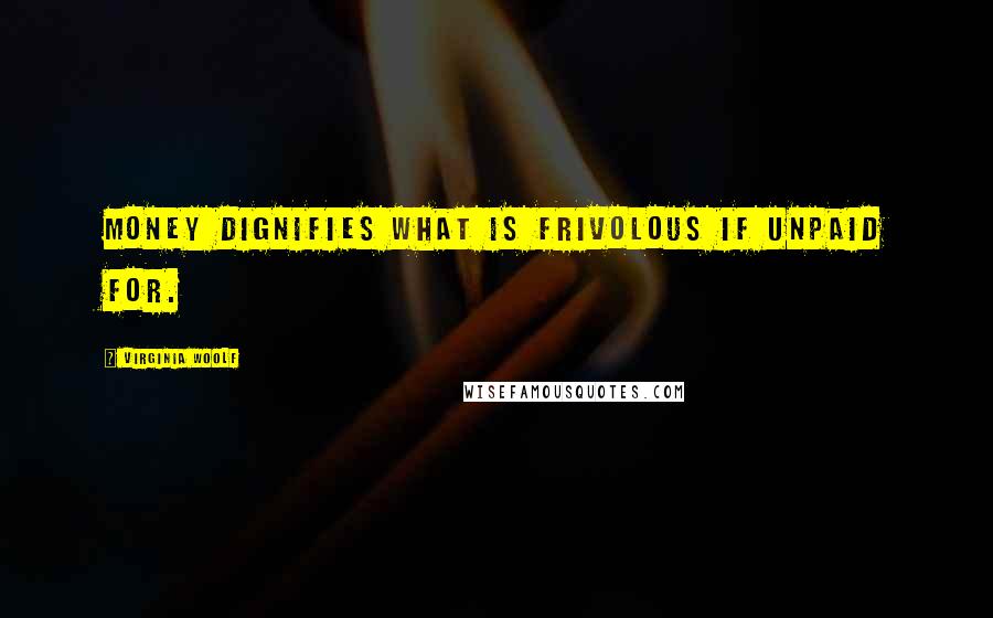 Virginia Woolf Quotes: Money dignifies what is frivolous if unpaid for.