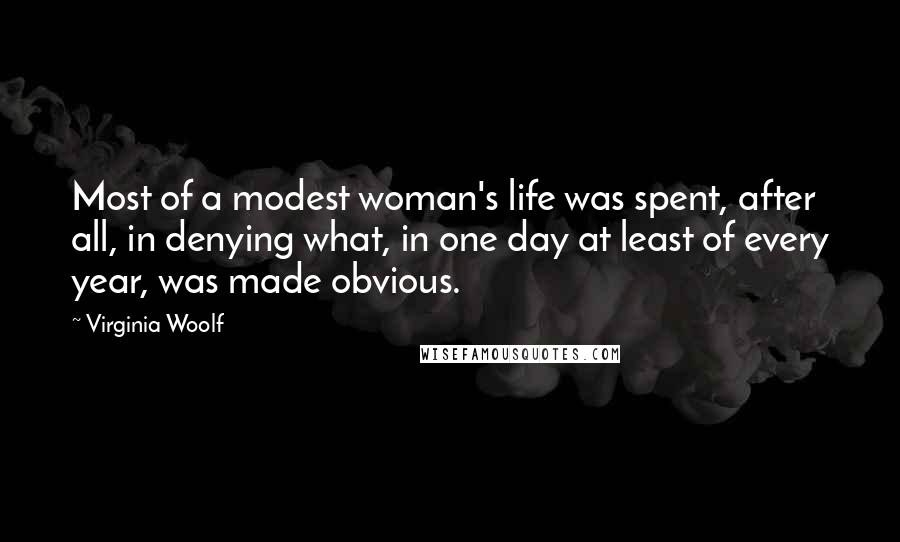 Virginia Woolf Quotes: Most of a modest woman's life was spent, after all, in denying what, in one day at least of every year, was made obvious.