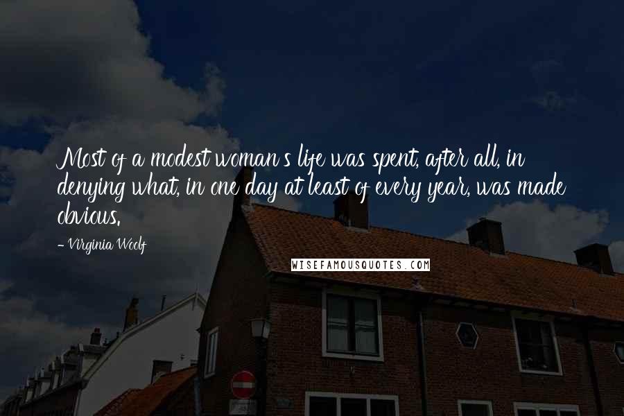 Virginia Woolf Quotes: Most of a modest woman's life was spent, after all, in denying what, in one day at least of every year, was made obvious.