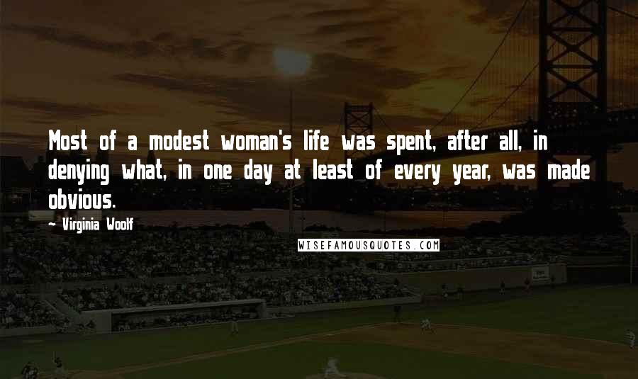 Virginia Woolf Quotes: Most of a modest woman's life was spent, after all, in denying what, in one day at least of every year, was made obvious.