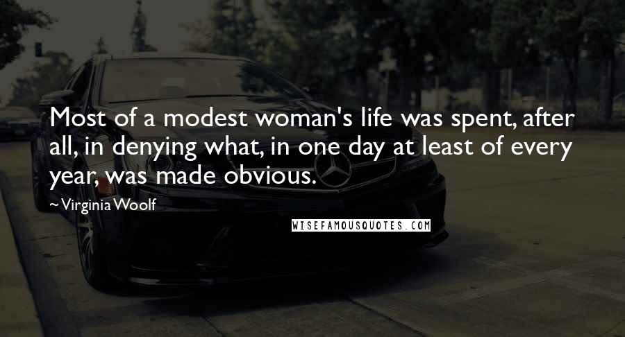 Virginia Woolf Quotes: Most of a modest woman's life was spent, after all, in denying what, in one day at least of every year, was made obvious.