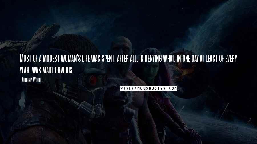 Virginia Woolf Quotes: Most of a modest woman's life was spent, after all, in denying what, in one day at least of every year, was made obvious.