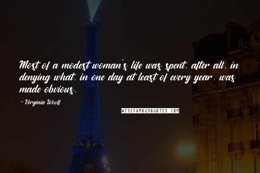 Virginia Woolf Quotes: Most of a modest woman's life was spent, after all, in denying what, in one day at least of every year, was made obvious.