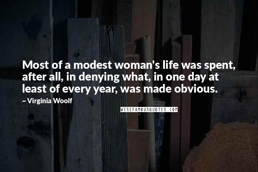 Virginia Woolf Quotes: Most of a modest woman's life was spent, after all, in denying what, in one day at least of every year, was made obvious.