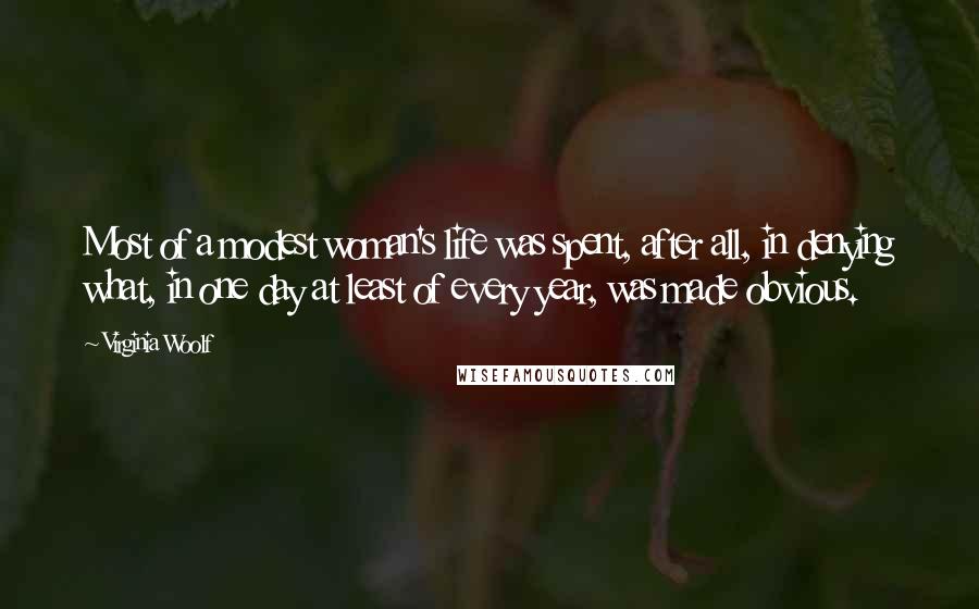 Virginia Woolf Quotes: Most of a modest woman's life was spent, after all, in denying what, in one day at least of every year, was made obvious.