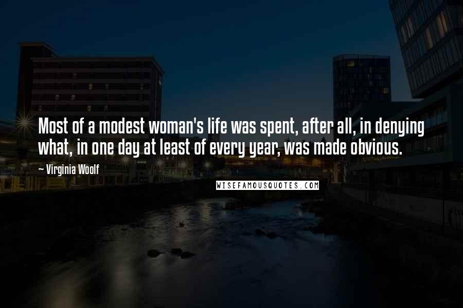 Virginia Woolf Quotes: Most of a modest woman's life was spent, after all, in denying what, in one day at least of every year, was made obvious.