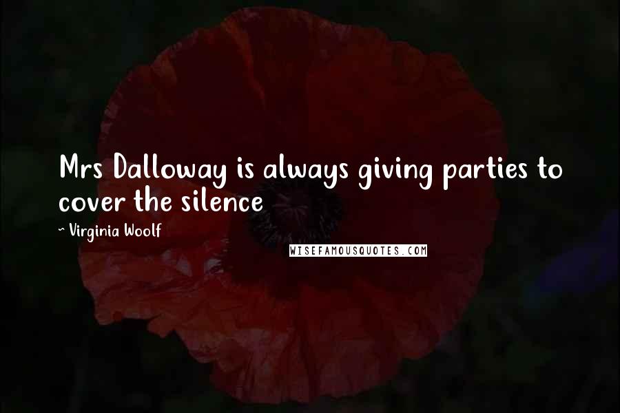 Virginia Woolf Quotes: Mrs Dalloway is always giving parties to cover the silence