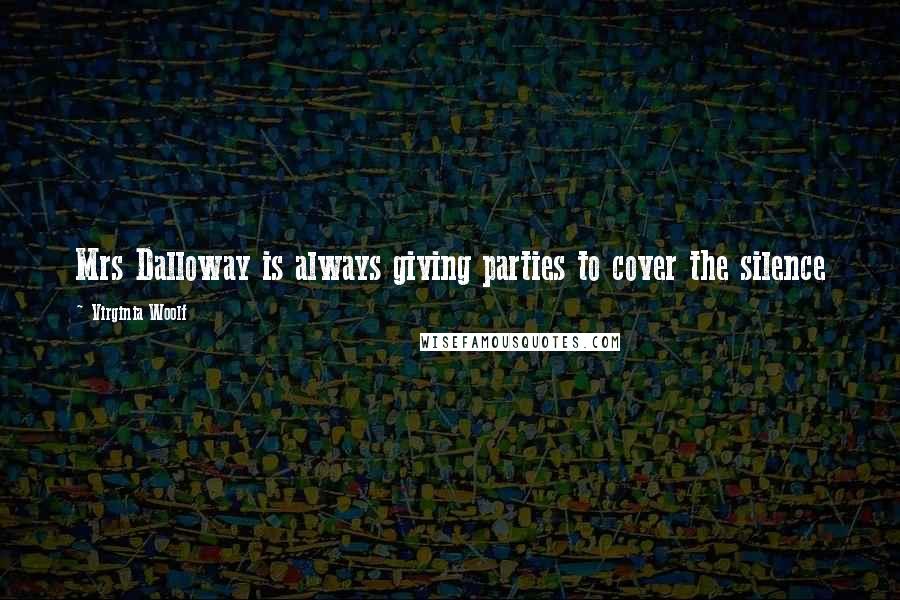 Virginia Woolf Quotes: Mrs Dalloway is always giving parties to cover the silence