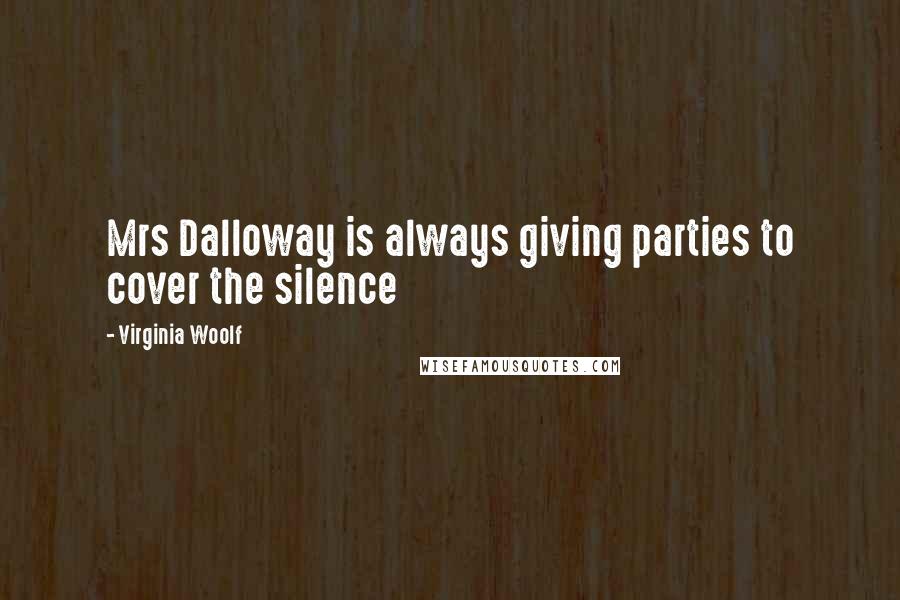 Virginia Woolf Quotes: Mrs Dalloway is always giving parties to cover the silence