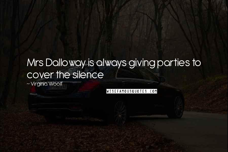 Virginia Woolf Quotes: Mrs Dalloway is always giving parties to cover the silence