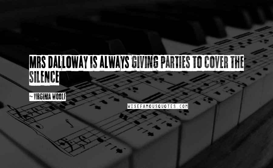 Virginia Woolf Quotes: Mrs Dalloway is always giving parties to cover the silence