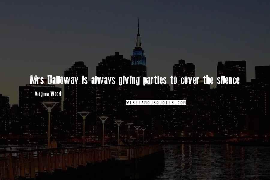 Virginia Woolf Quotes: Mrs Dalloway is always giving parties to cover the silence