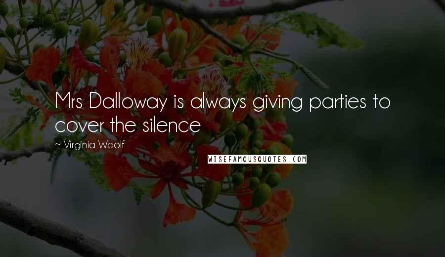 Virginia Woolf Quotes: Mrs Dalloway is always giving parties to cover the silence