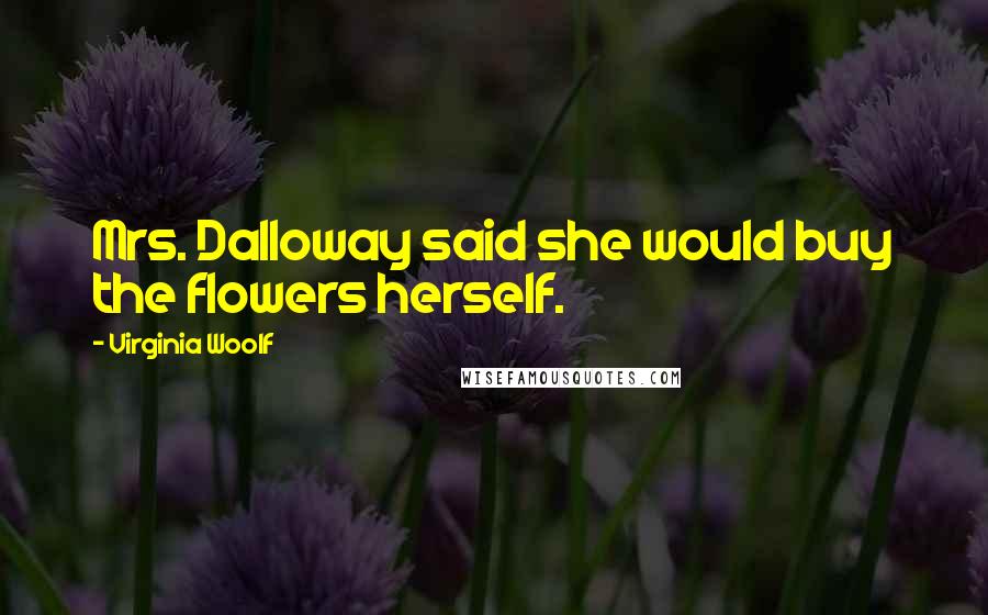 Virginia Woolf Quotes: Mrs. Dalloway said she would buy the flowers herself.
