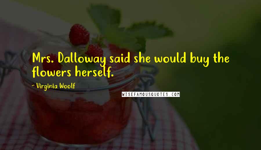 Virginia Woolf Quotes: Mrs. Dalloway said she would buy the flowers herself.