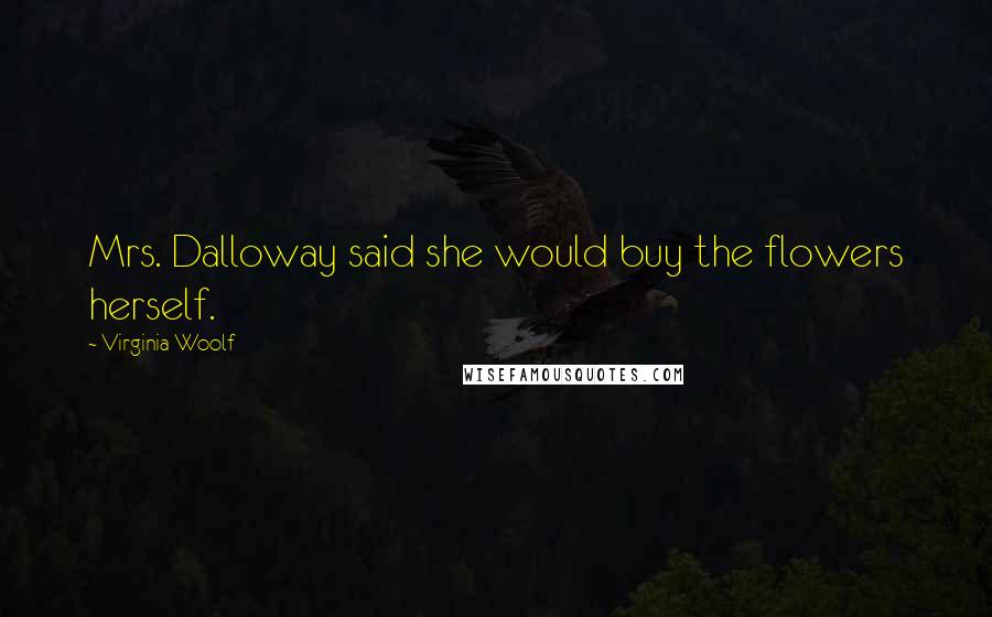 Virginia Woolf Quotes: Mrs. Dalloway said she would buy the flowers herself.
