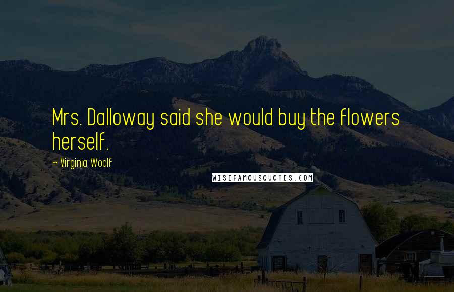Virginia Woolf Quotes: Mrs. Dalloway said she would buy the flowers herself.