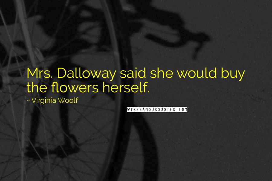 Virginia Woolf Quotes: Mrs. Dalloway said she would buy the flowers herself.