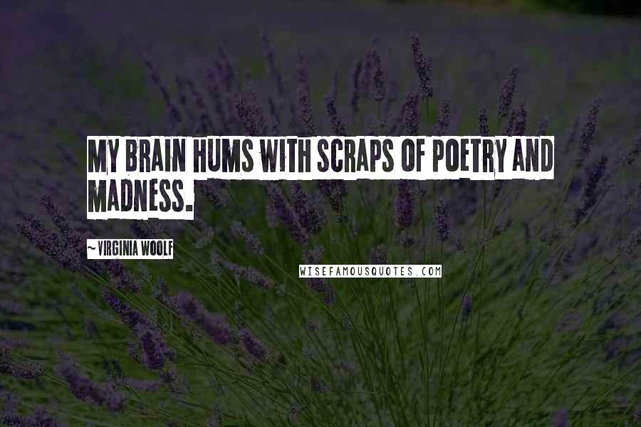 Virginia Woolf Quotes: My brain hums with scraps of poetry and madness.