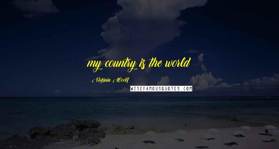 Virginia Woolf Quotes: my country is the world