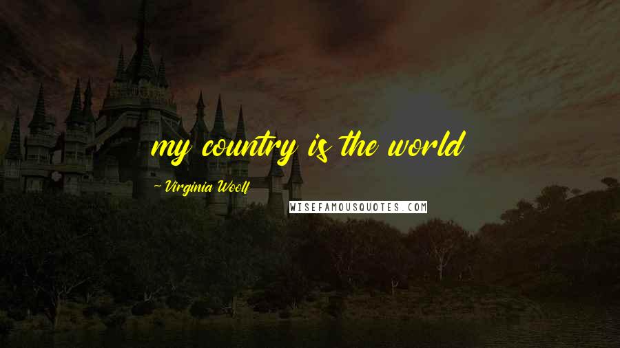 Virginia Woolf Quotes: my country is the world