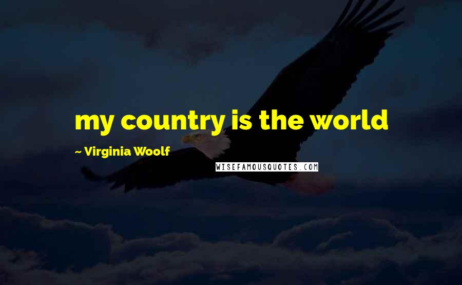 Virginia Woolf Quotes: my country is the world