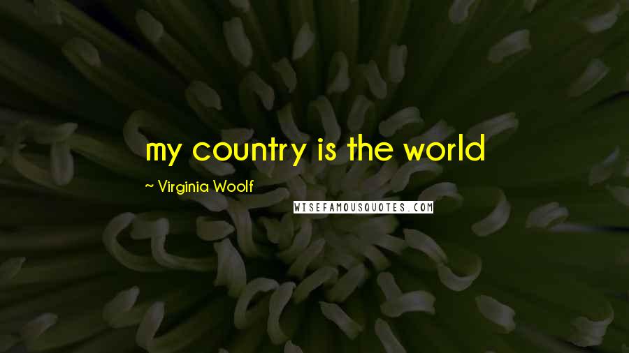 Virginia Woolf Quotes: my country is the world