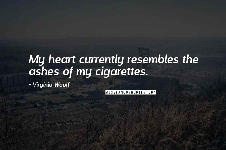 Virginia Woolf Quotes: My heart currently resembles the ashes of my cigarettes.