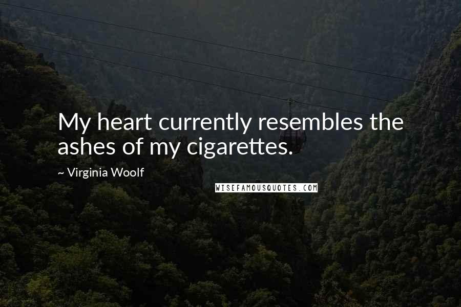 Virginia Woolf Quotes: My heart currently resembles the ashes of my cigarettes.