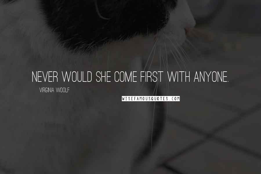 Virginia Woolf Quotes: Never would she come first with anyone.