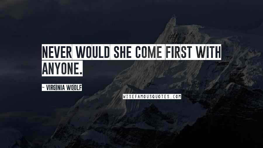 Virginia Woolf Quotes: Never would she come first with anyone.