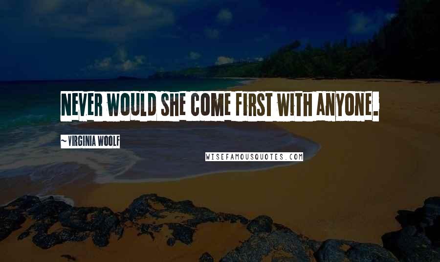 Virginia Woolf Quotes: Never would she come first with anyone.