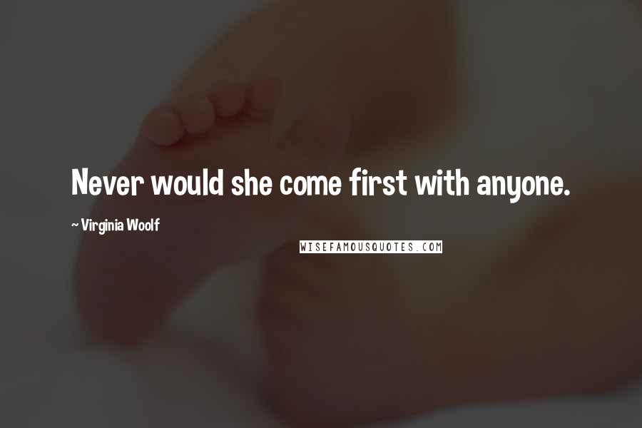 Virginia Woolf Quotes: Never would she come first with anyone.