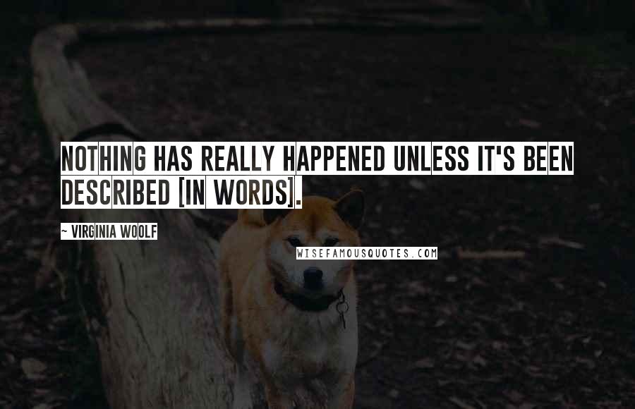 Virginia Woolf Quotes: Nothing has really happened unless it's been described [in words].