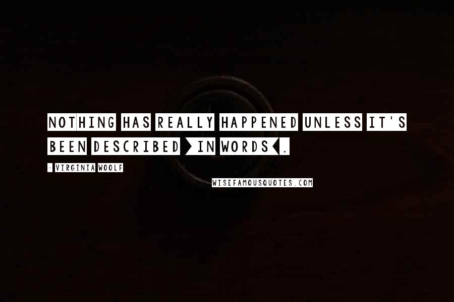 Virginia Woolf Quotes: Nothing has really happened unless it's been described [in words].
