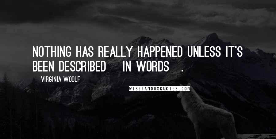 Virginia Woolf Quotes: Nothing has really happened unless it's been described [in words].