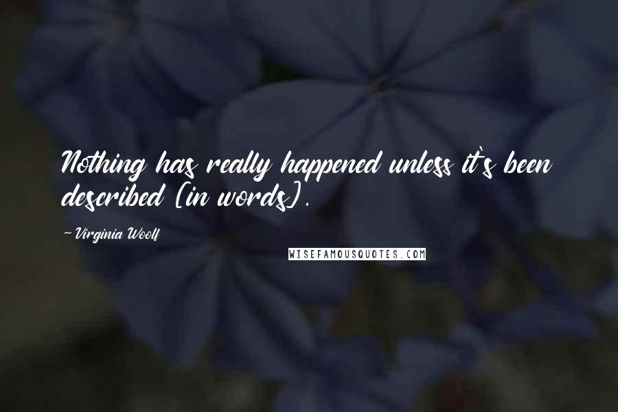 Virginia Woolf Quotes: Nothing has really happened unless it's been described [in words].