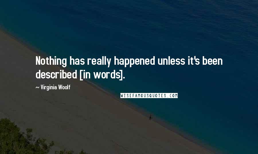 Virginia Woolf Quotes: Nothing has really happened unless it's been described [in words].